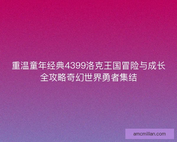重温童年经典4399洛克王国冒险与成长全攻略奇幻世界勇者集结