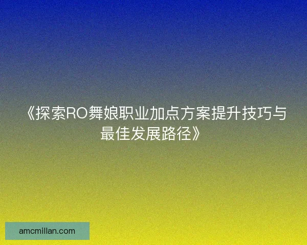 《探索RO舞娘职业加点方案提升技巧与最佳发展路径》