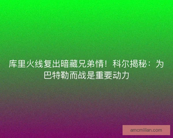 库里火线复出暗藏兄弟情！科尔揭秘：为巴特勒而战是重要动力