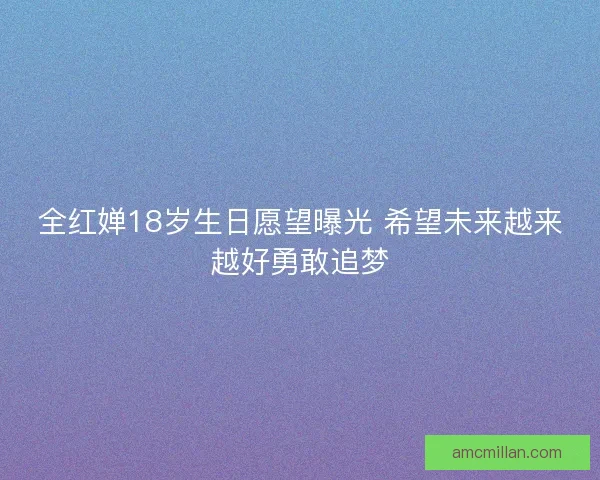 全红婵18岁生日愿望曝光 希望未来越来越好勇敢追梦