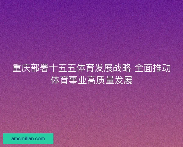 重庆部署十五五体育发展战略 全面推动体育事业高质量发展