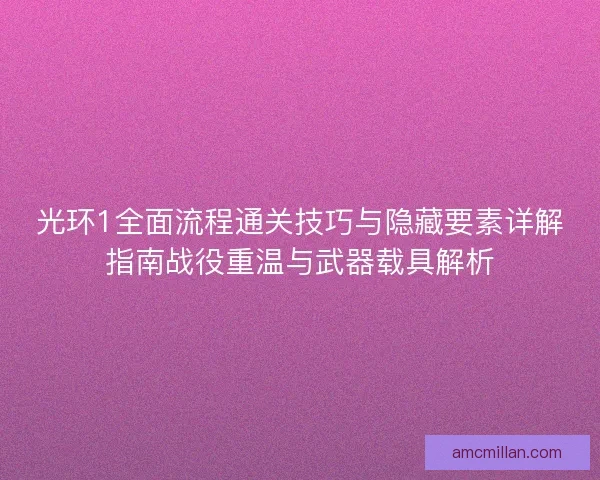 光环1全面流程通关技巧与隐藏要素详解指南战役重温与武器载具解析 光环1全面流程通关技巧与隐藏要素详解指南战役重温与武器载具解析